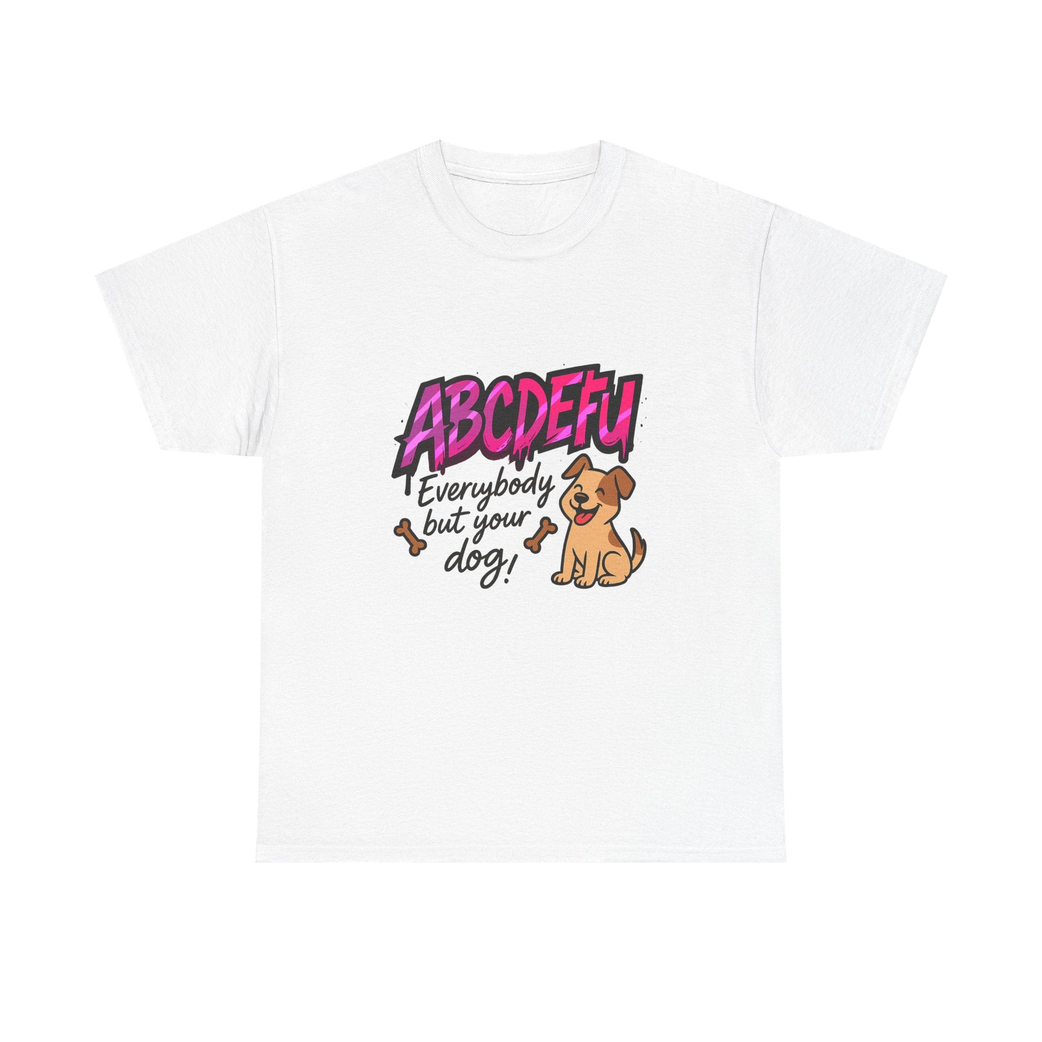 ABCEFU…Everybody but your dog T-shirt