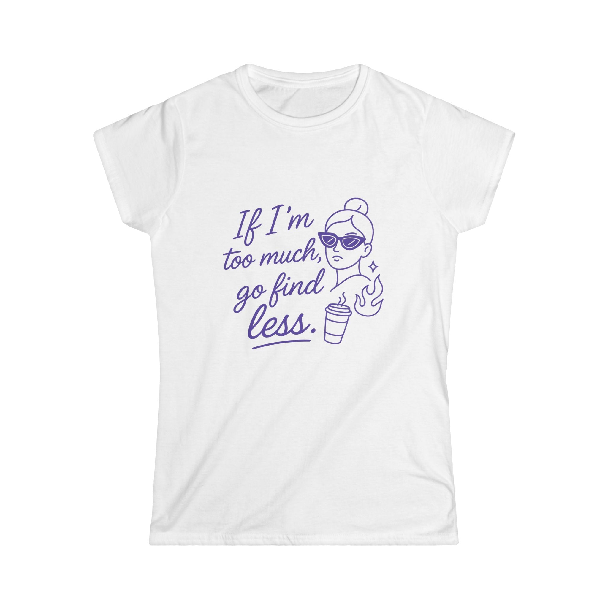 If I’m Too Much Go Find Less Shirt – Funny Women’s Softstyle Tee for Confident Style