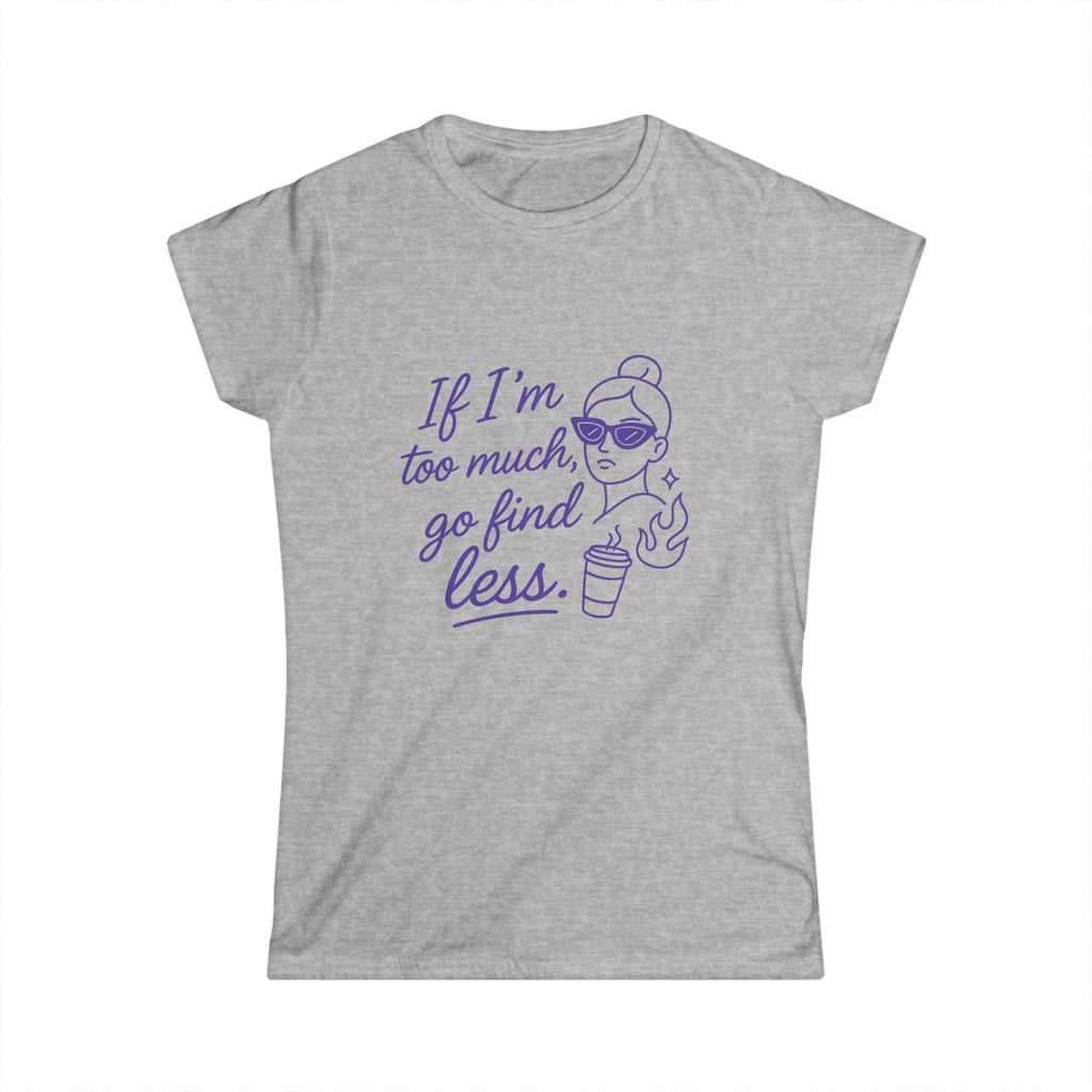If I’m Too Much Go Find Less Shirt – Funny Women’s Softstyle Tee for Confident Style