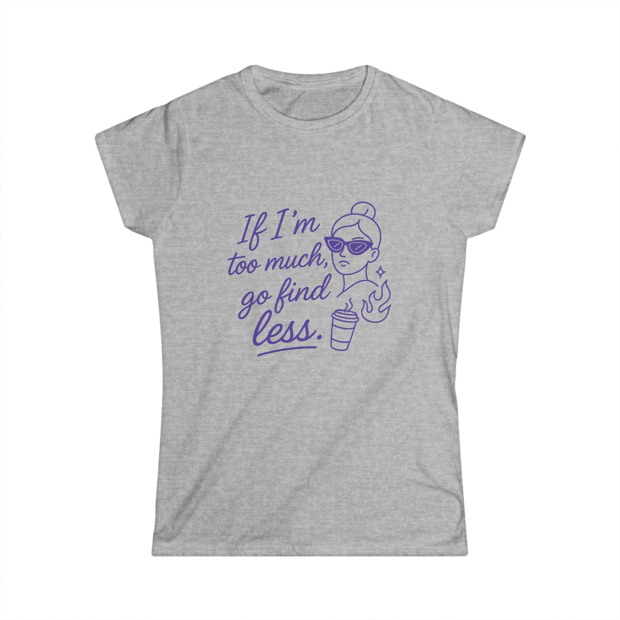 If I’m Too Much Go Find Less Shirt – Funny Women’s Softstyle Tee for Confident Style