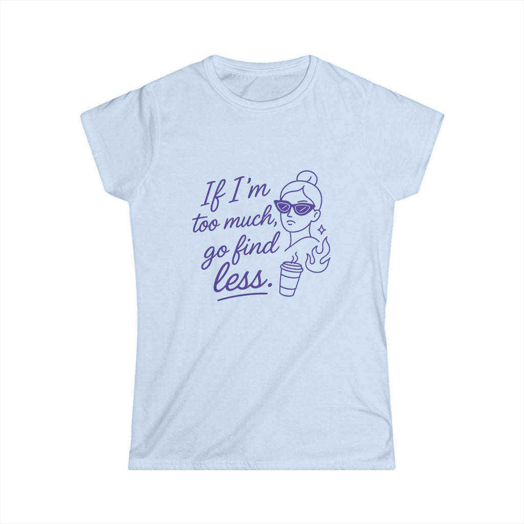 If I’m Too Much Go Find Less Shirt – Funny Women’s Softstyle Tee for Confident Style