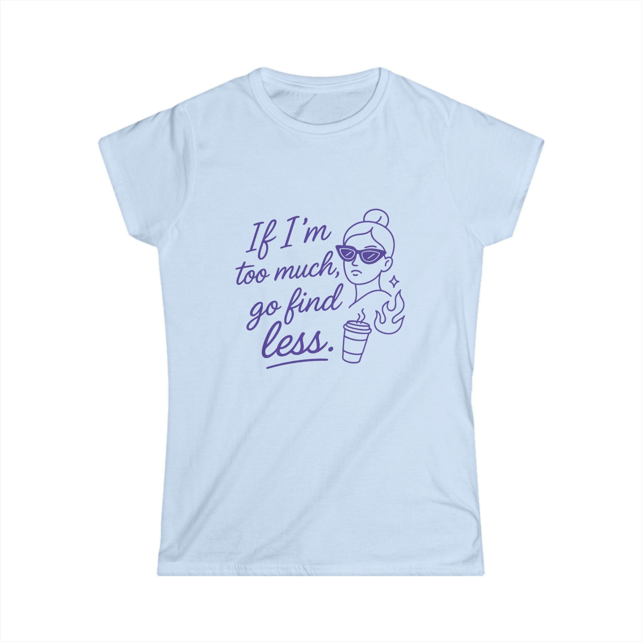 If I’m Too Much Go Find Less Shirt – Funny Women’s Softstyle Tee for Confident Style